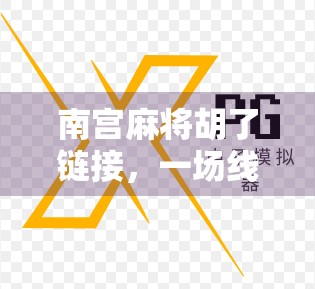 南宫麻将胡了链接，一场线上牌局背后的社交密码与文化觉醒