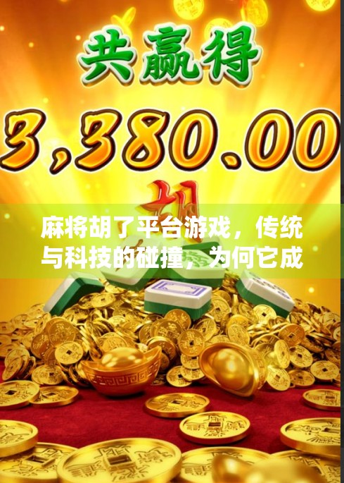 麻将胡了平台游戏,传统与科技的碰撞,为何它成了年轻人的新宠?