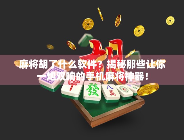 麻将胡了什么软件?揭秘那些让你一炮双响的手机麻将神器!