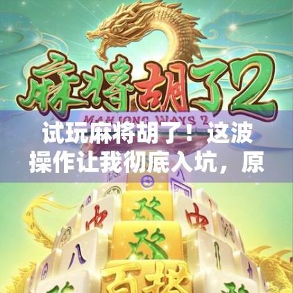 试玩麻将胡了！这波操作让我彻底入坑，原来娱乐也能这么上头！