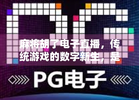 麻将胡了电子直播，传统游戏的数字新生，是娱乐升级还是文化异化？