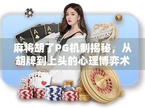 麻将胡了PG机制揭秘，从胡牌到上头的心理博弈术