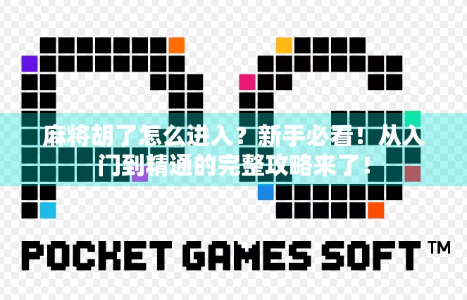 麻将胡了怎么进入?新手必看!从入门到精通的完整攻略来了!