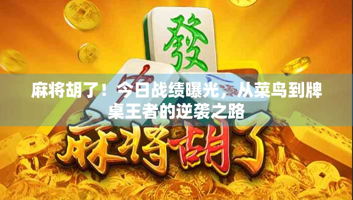 麻将胡了！今日战绩曝光，从菜鸟到牌桌王者的逆袭之路