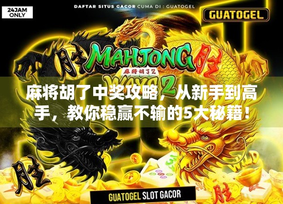 麻将胡了中奖攻略，从新手到高手，教你稳赢不输的5大秘籍！