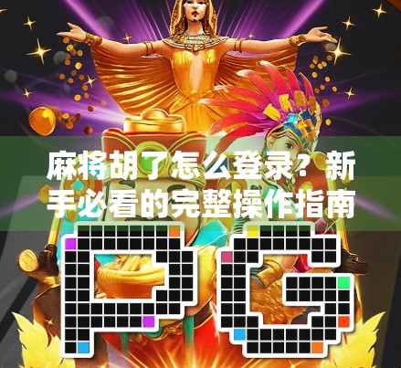 麻将胡了怎么登录?新手必看的完整操作指南! 麻将胡了怎么登录?新手必看的完整操作指南!