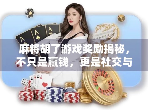 麻将胡了游戏奖励揭秘,不只是赢钱,更是社交与成就感的双重狂欢! 麻将胡了游戏奖励揭秘,不只是赢钱,更是社交与成就感的双重狂欢!