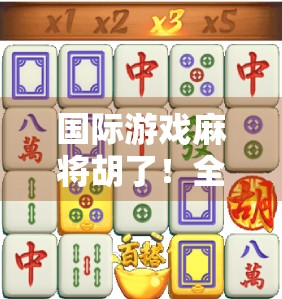 国际游戏麻将胡了！全球玩家为何爱上中国国粹？