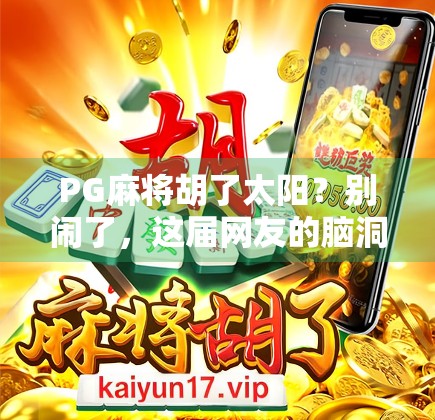 PG麻将胡了太阳？别闹了，这届网友的脑洞真的太离谱！
