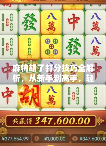 麻将胡了打分技巧全解析，从新手到高手，轻松掌握得分核心逻辑！