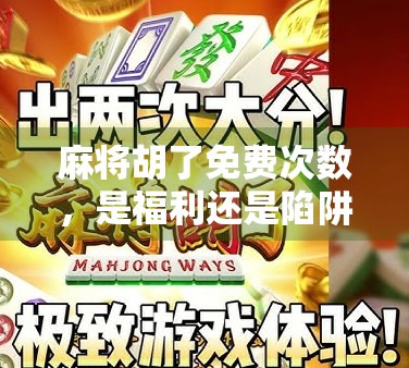麻将胡了免费次数，是福利还是陷阱？揭秘背后的套路与真相