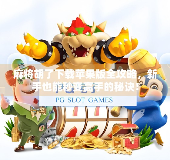 麻将胡了下载苹果版全攻略，新手也能秒变高手的秘诀！