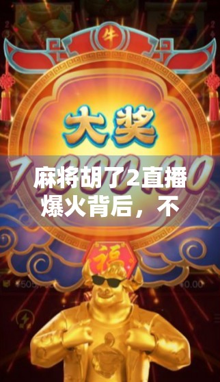 麻将胡了2直播爆火背后,不只是游戏,更是年轻人的情感出口与社交新生态 麻将胡了2直播爆火背后,不只是游戏,更是年轻人的情感出口与社交新生态