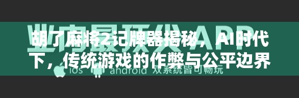 胡了麻将2记牌器揭秘，AI时代下，传统游戏的作弊与公平边界在哪？