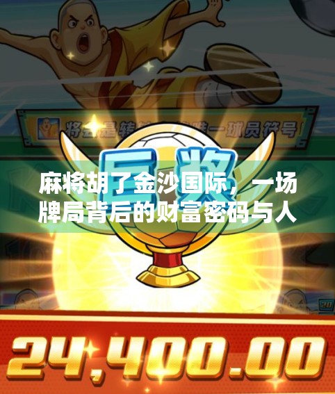 麻将胡了金沙国际，一场牌局背后的财富密码与人生隐喻