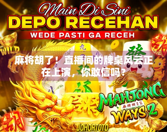 麻将胡了!直播间的牌桌风云正在上演,你敢信吗?