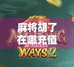 麻将胡了在哪充值?新手必看!一文教你安全、高效充值技巧!