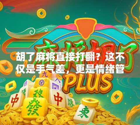 胡了麻将直接打翻？这不仅是手气差，更是情绪管理的警钟！