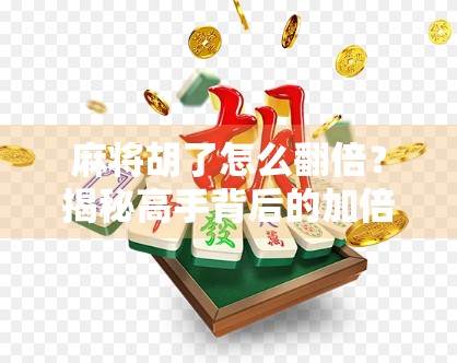 麻将胡了怎么翻倍？揭秘高手背后的加倍秘籍！
