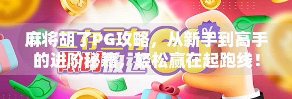 麻将胡了PG攻略，从新手到高手的进阶秘籍，轻松赢在起跑线！