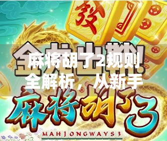 麻将胡了2规则全解析,从新手入门到高手进阶,一张牌桌上的智慧博弈 麻将胡了2规则全解析,从新手入门到高手进阶,一张牌桌上的智慧博弈