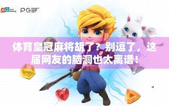 体育皇冠麻将胡了?别逗了,这届网友的脑洞也太离谱! 体育皇冠麻将胡了?别逗了,这届网友的脑洞也太离谱!