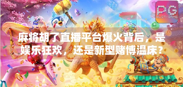 麻将胡了直播平台爆火背后，是娱乐狂欢，还是新型赌博温床？