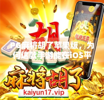 PG麻将胡了苹果版，为何这款手游能在iOS平台掀起热潮？