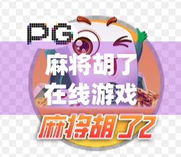 麻将胡了在线游戏，传统牌艺的数字新生，年轻人为何越来越爱线上搓麻？