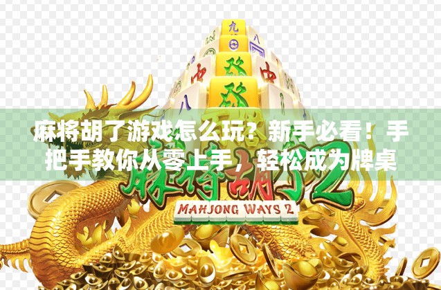 麻将胡了游戏怎么玩？新手必看！手把手教你从零上手，轻松成为牌桌王者！