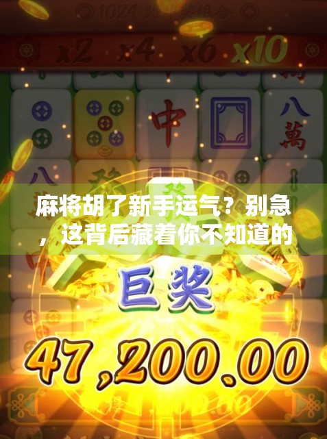 麻将胡了新手运气？别急，这背后藏着你不知道的玄学和真相！