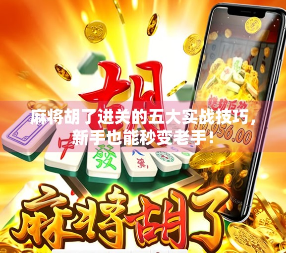 麻将胡了进关的五大实战技巧，新手也能秒变老手！