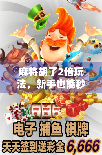 麻将胡了2倍玩法，新手也能秒变高手的隐藏规则，你真的懂吗？