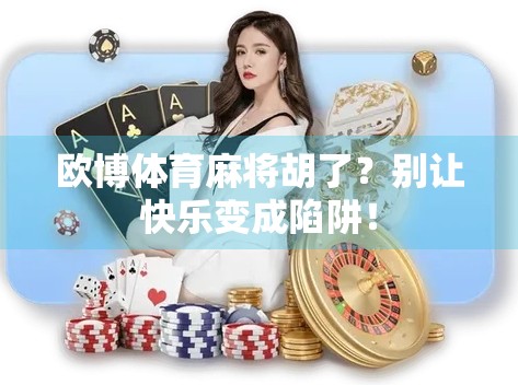 欧博体育麻将胡了？别让快乐变成陷阱！