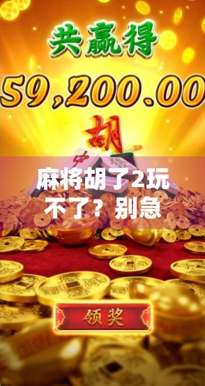 麻将胡了2玩不了?别急!教你一招彻底解决卡顿、闪退、无法加载问题!