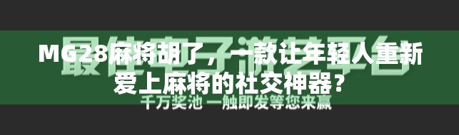 MG28麻将胡了,一款让年轻人重新爱上麻将的社交神器?