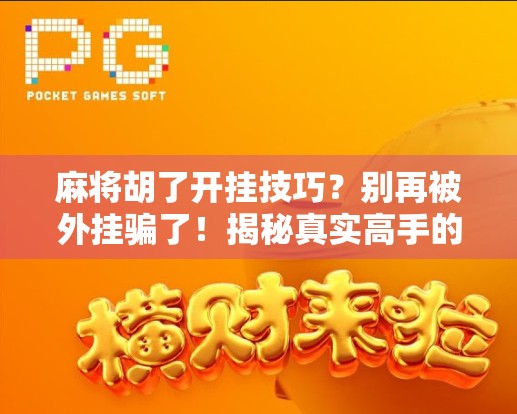 麻将胡了开挂技巧?别再被外挂骗了!揭秘真实高手的底层逻辑! 麻将胡了开挂技巧?别再被外挂骗了!揭秘真实高手的底层逻辑!