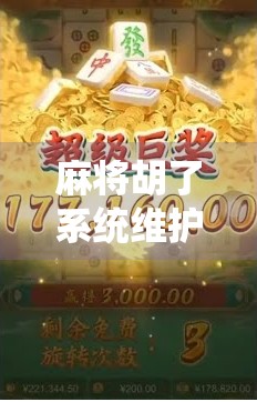 麻将胡了系统维护？别慌！这可能是你人生中最值得庆幸的意外！