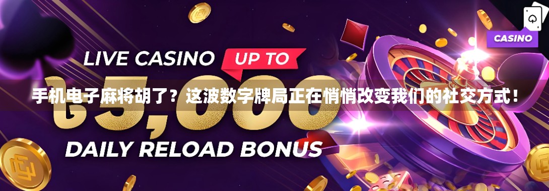 手机电子麻将胡了？这波数字牌局正在悄悄改变我们的社交方式！