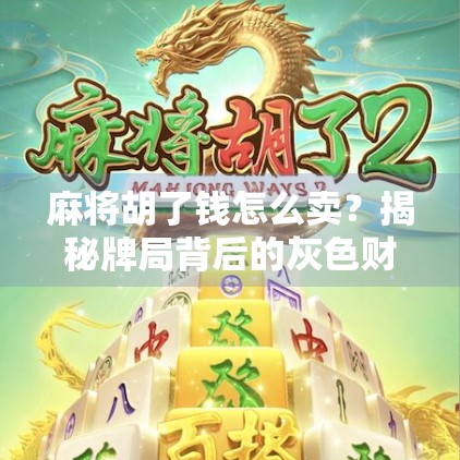 麻将胡了钱怎么卖？揭秘牌局背后的灰色财富与合法边界