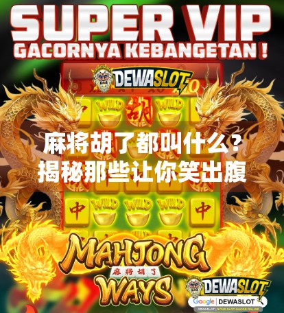 麻将胡了都叫什么?揭秘那些让你笑出腹肌的胡牌名!