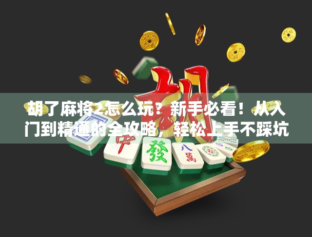 胡了麻将2怎么玩?新手必看!从入门到精通的全攻略,轻松上手不踩坑! 胡了麻将2怎么玩?新手必看!从入门到精通的全攻略,轻松上手不踩坑!