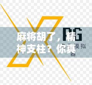 麻将胡了，精神支柱？你真的懂它背后的情绪密码吗？