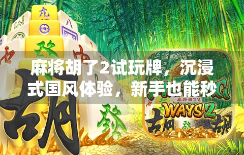 麻将胡了2试玩牌，沉浸式国风体验，新手也能秒变老手？