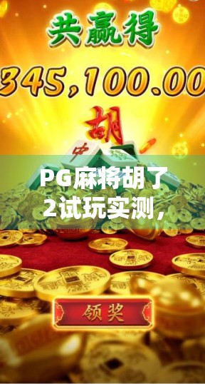 PG麻将胡了2试玩实测，这游戏真的能让人上头吗？