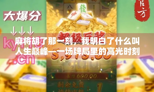 麻将胡了那一刻,我明白了什么叫人生巅峰—一场牌局里的高光时刻 麻将胡了那一刻,我明白了什么叫人生巅峰—一场牌局里的高光时刻