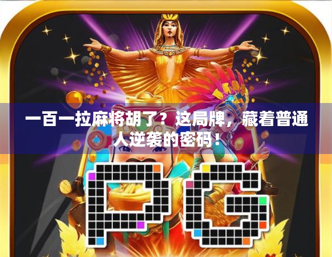 一百一拉麻将胡了？这局牌，藏着普通人逆袭的密码！