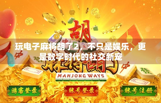 玩电子麻将胡了2，不只是娱乐，更是数字时代的社交新宠