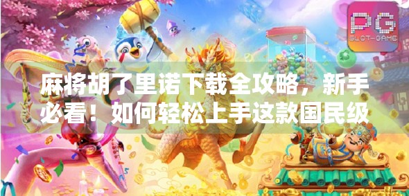 麻将胡了里诺下载全攻略，新手必看！如何轻松上手这款国民级麻将游戏？