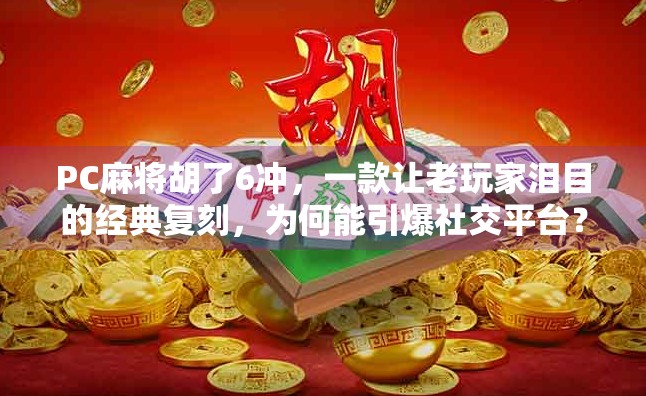 PC麻将胡了6冲，一款让老玩家泪目的经典复刻，为何能引爆社交平台？
